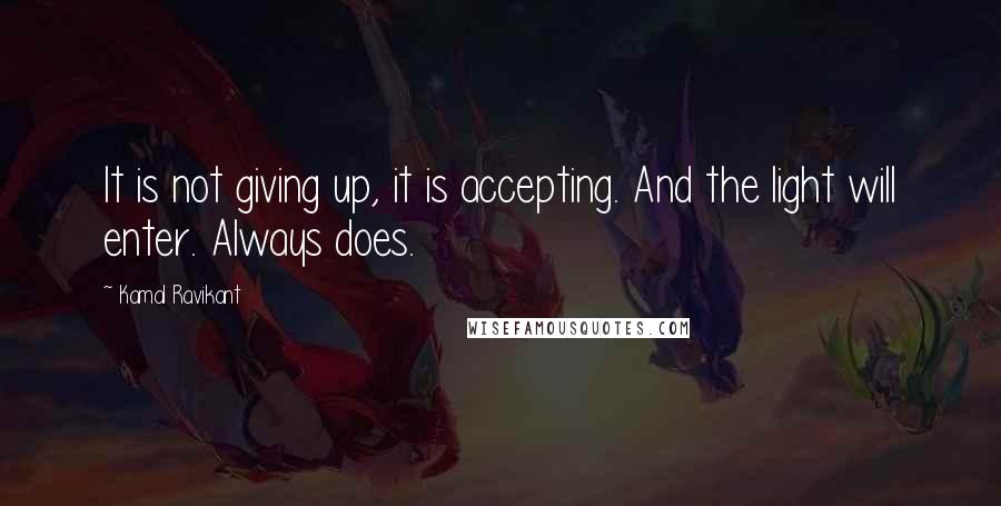 Kamal Ravikant Quotes: It is not giving up, it is accepting. And the light will enter. Always does.