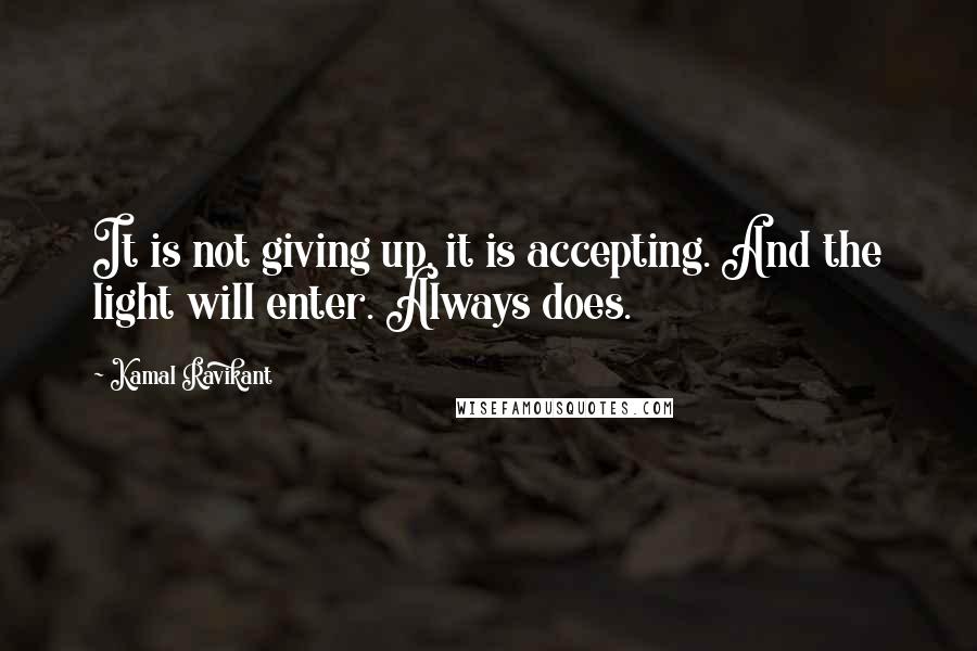 Kamal Ravikant Quotes: It is not giving up, it is accepting. And the light will enter. Always does.