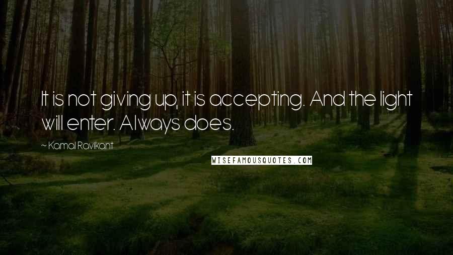 Kamal Ravikant Quotes: It is not giving up, it is accepting. And the light will enter. Always does.