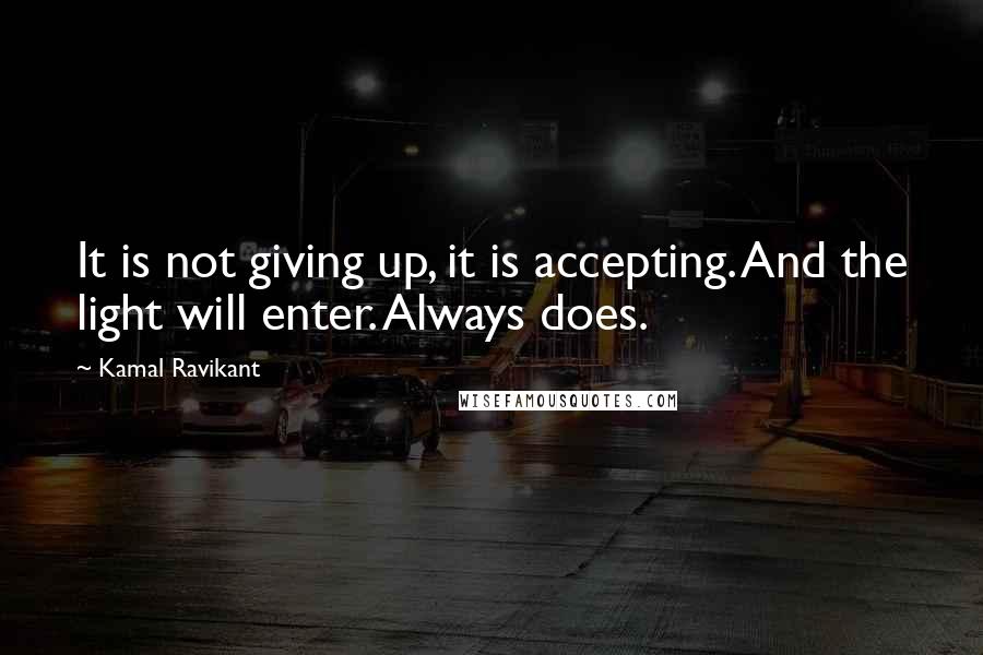 Kamal Ravikant Quotes: It is not giving up, it is accepting. And the light will enter. Always does.