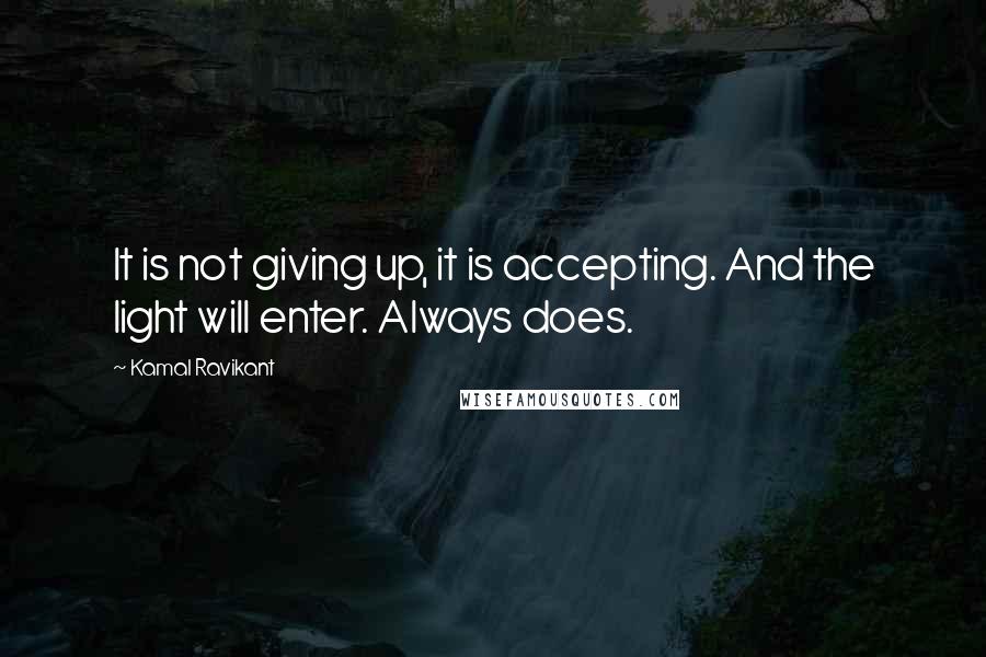 Kamal Ravikant Quotes: It is not giving up, it is accepting. And the light will enter. Always does.