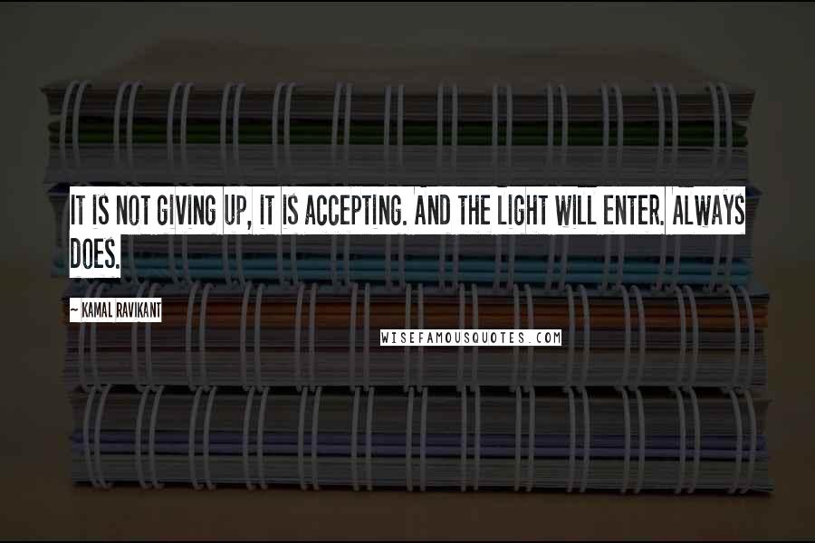 Kamal Ravikant Quotes: It is not giving up, it is accepting. And the light will enter. Always does.