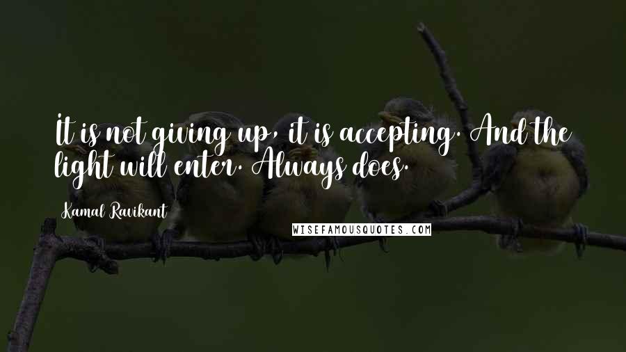 Kamal Ravikant Quotes: It is not giving up, it is accepting. And the light will enter. Always does.