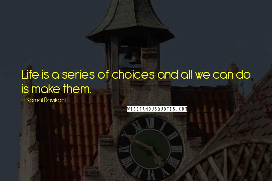 Kamal Ravikant Quotes: Life is a series of choices and all we can do is make them.