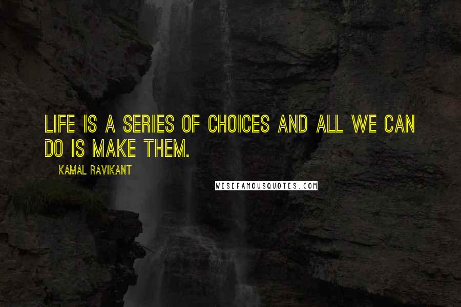 Kamal Ravikant Quotes: Life is a series of choices and all we can do is make them.