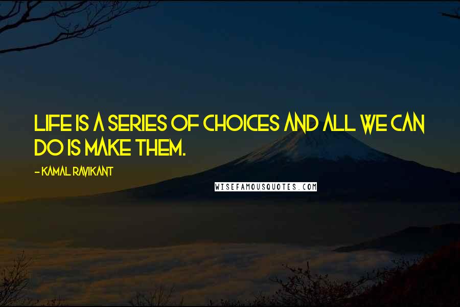 Kamal Ravikant Quotes: Life is a series of choices and all we can do is make them.