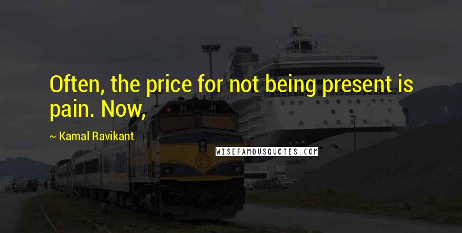 Kamal Ravikant Quotes: Often, the price for not being present is pain. Now,