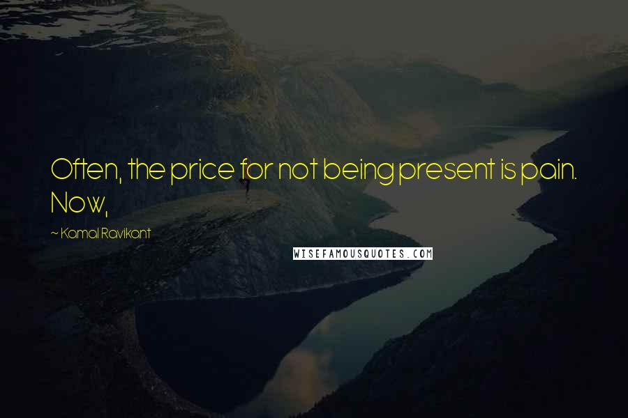 Kamal Ravikant Quotes: Often, the price for not being present is pain. Now,