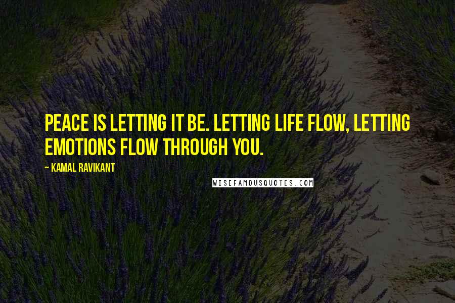 Kamal Ravikant Quotes: Peace is letting it be. Letting life flow, letting emotions flow through you.