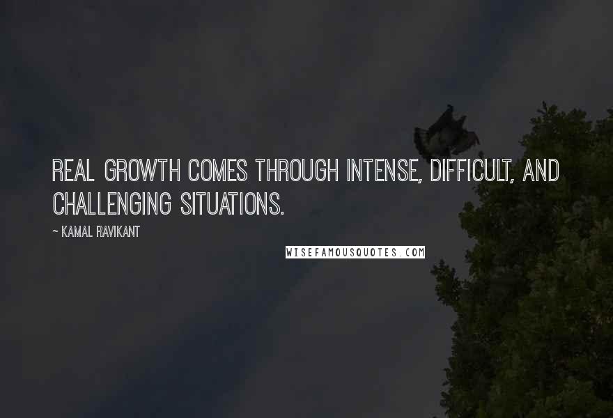 Kamal Ravikant Quotes: Real growth comes through intense, difficult, and challenging situations.