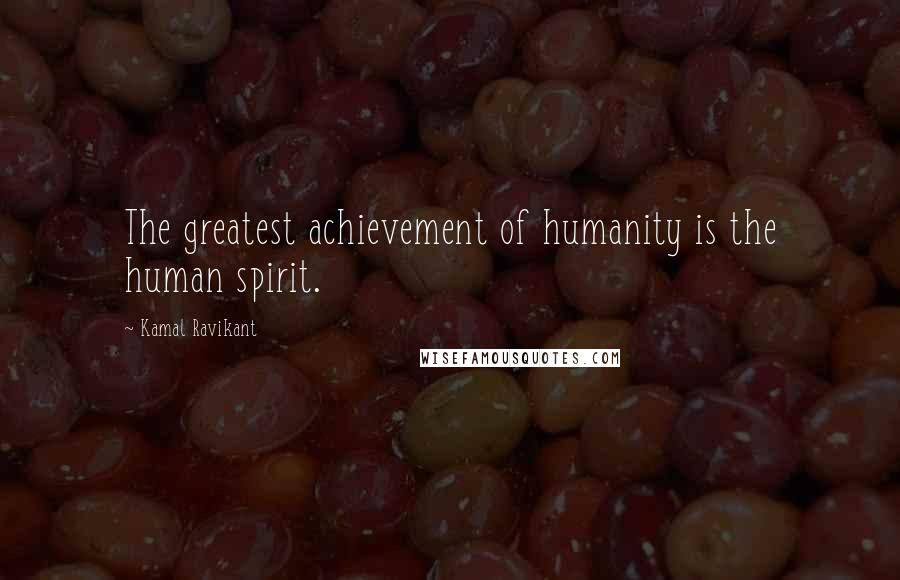 Kamal Ravikant Quotes: The greatest achievement of humanity is the human spirit.