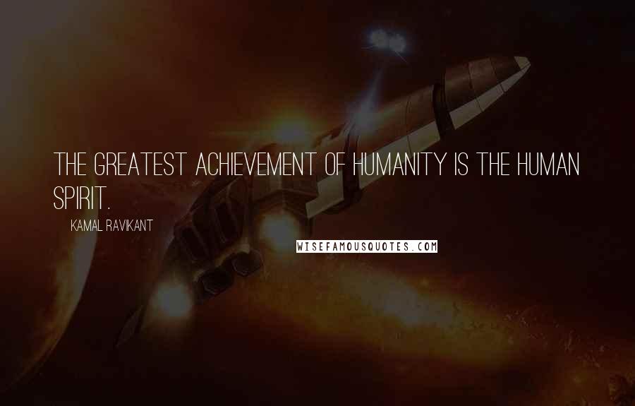 Kamal Ravikant Quotes: The greatest achievement of humanity is the human spirit.