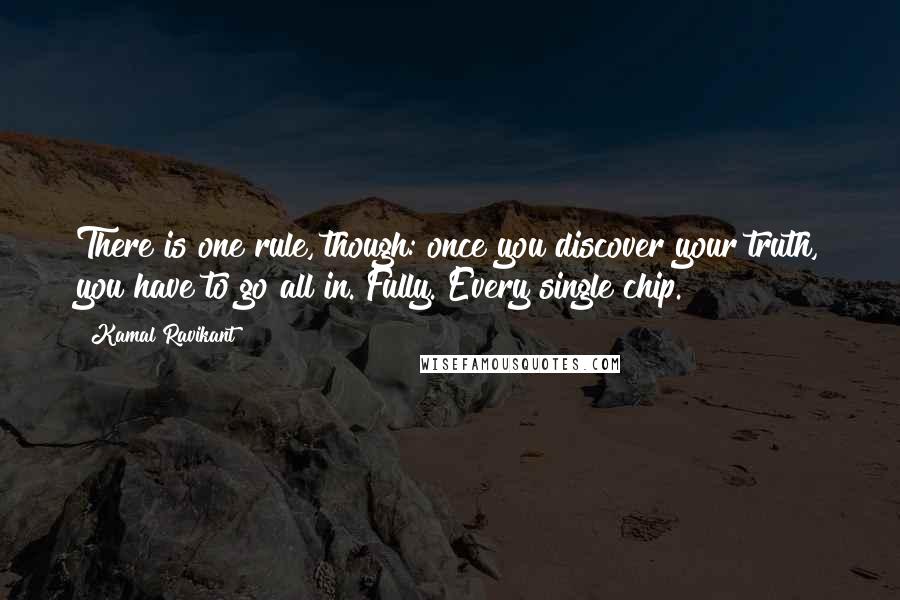 Kamal Ravikant Quotes: There is one rule, though: once you discover your truth, you have to go all in. Fully. Every single chip.