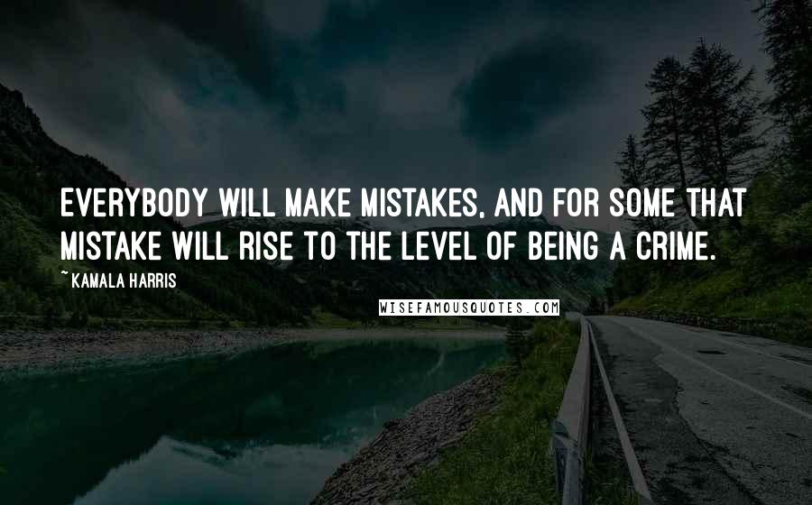 Kamala Harris Quotes: Everybody will make mistakes, and for some that mistake will rise to the level of being a crime.