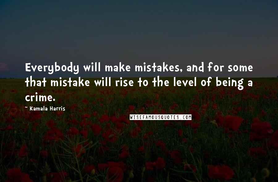 Kamala Harris Quotes: Everybody will make mistakes, and for some that mistake will rise to the level of being a crime.