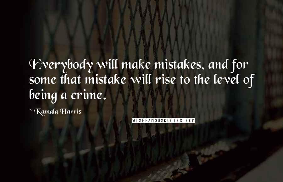 Kamala Harris Quotes: Everybody will make mistakes, and for some that mistake will rise to the level of being a crime.