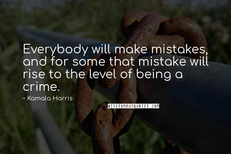 Kamala Harris Quotes: Everybody will make mistakes, and for some that mistake will rise to the level of being a crime.