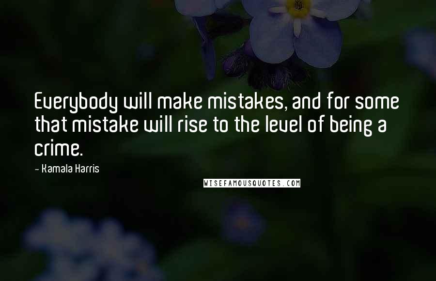 Kamala Harris Quotes: Everybody will make mistakes, and for some that mistake will rise to the level of being a crime.
