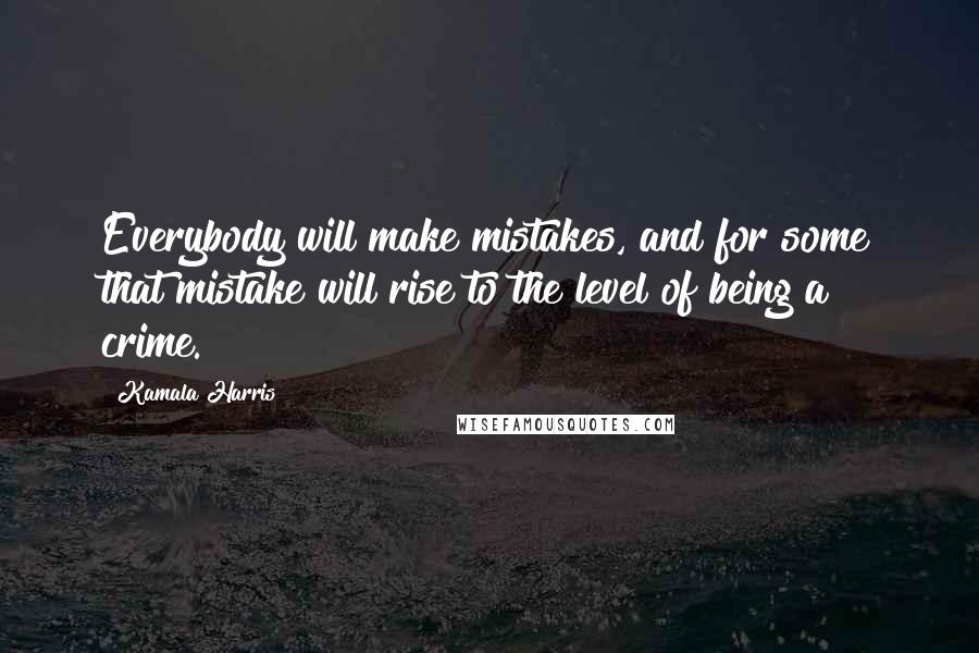 Kamala Harris Quotes: Everybody will make mistakes, and for some that mistake will rise to the level of being a crime.