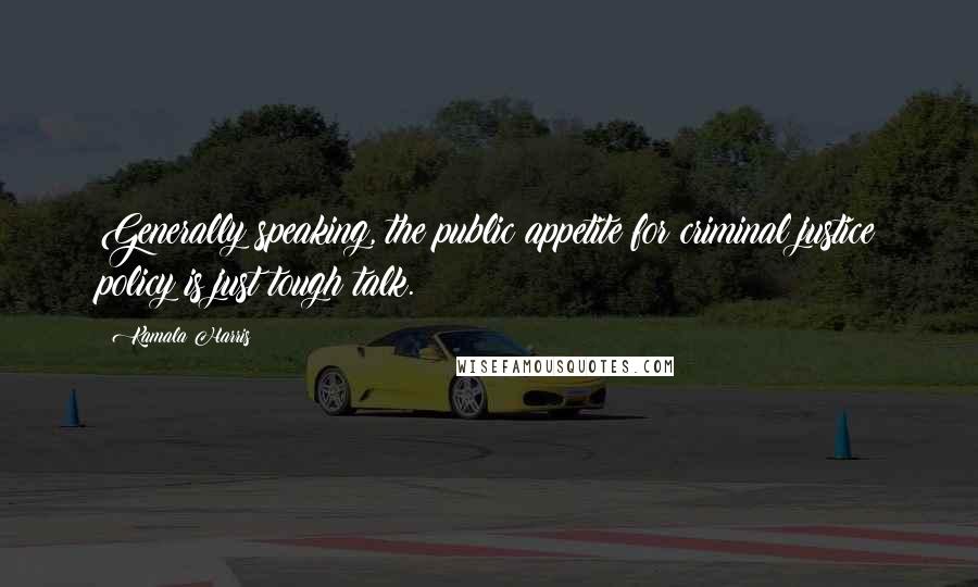 Kamala Harris Quotes: Generally speaking, the public appetite for criminal justice policy is just tough talk.
