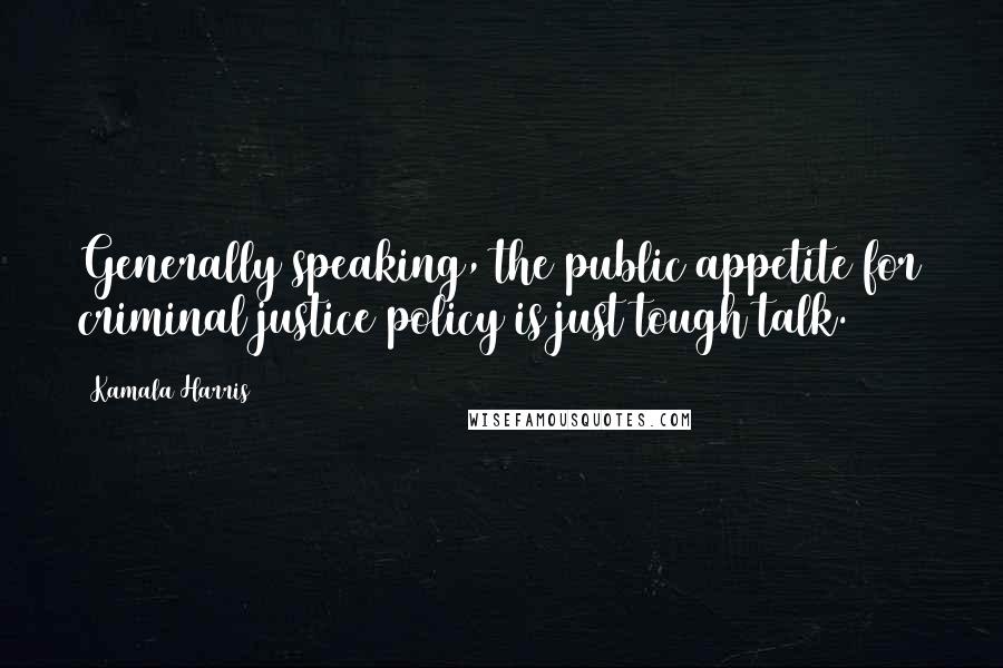 Kamala Harris Quotes: Generally speaking, the public appetite for criminal justice policy is just tough talk.