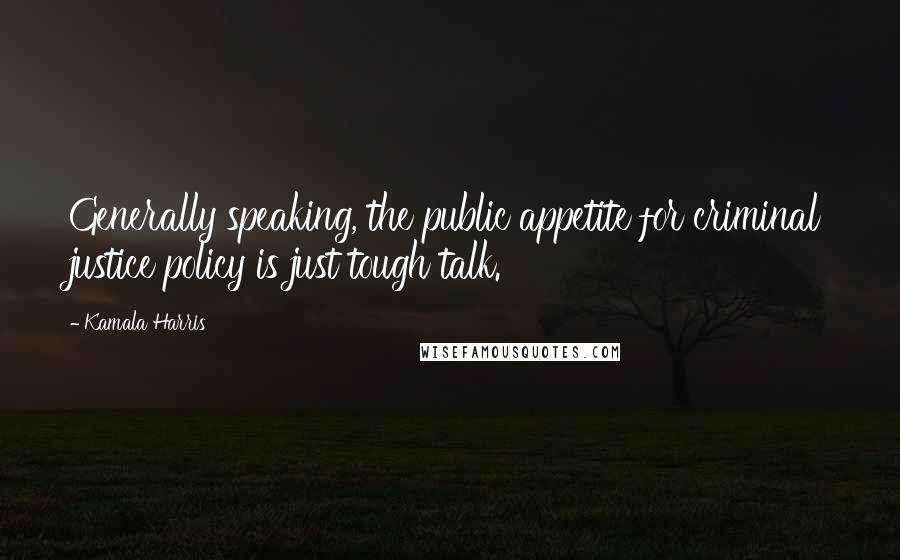 Kamala Harris Quotes: Generally speaking, the public appetite for criminal justice policy is just tough talk.