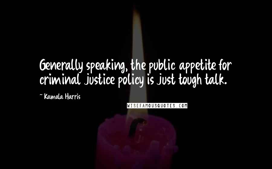 Kamala Harris Quotes: Generally speaking, the public appetite for criminal justice policy is just tough talk.