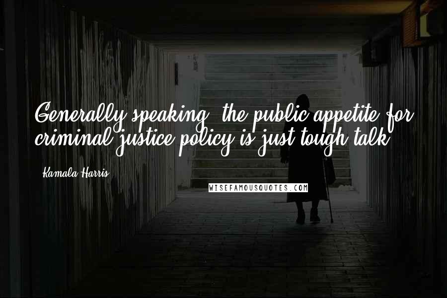 Kamala Harris Quotes: Generally speaking, the public appetite for criminal justice policy is just tough talk.