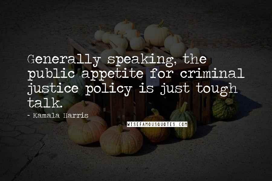 Kamala Harris Quotes: Generally speaking, the public appetite for criminal justice policy is just tough talk.