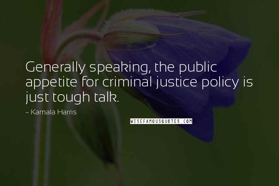 Kamala Harris Quotes: Generally speaking, the public appetite for criminal justice policy is just tough talk.