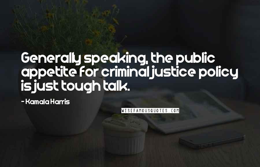 Kamala Harris Quotes: Generally speaking, the public appetite for criminal justice policy is just tough talk.