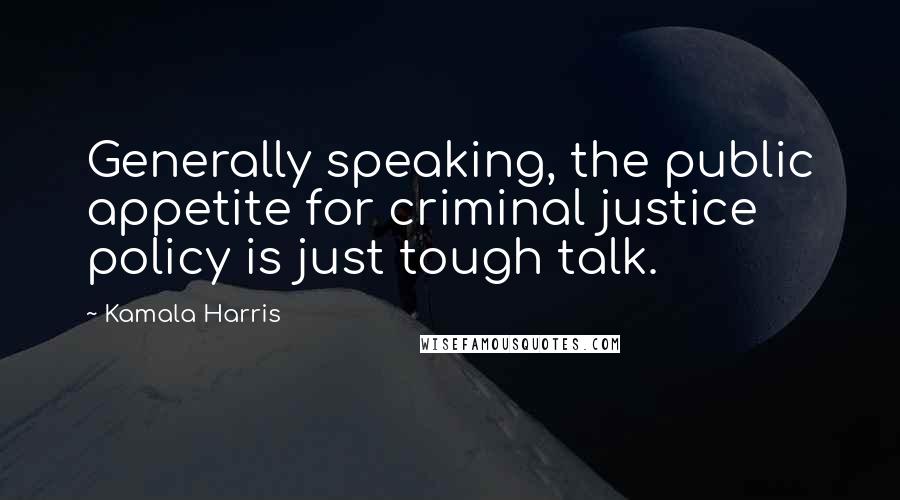 Kamala Harris Quotes: Generally speaking, the public appetite for criminal justice policy is just tough talk.