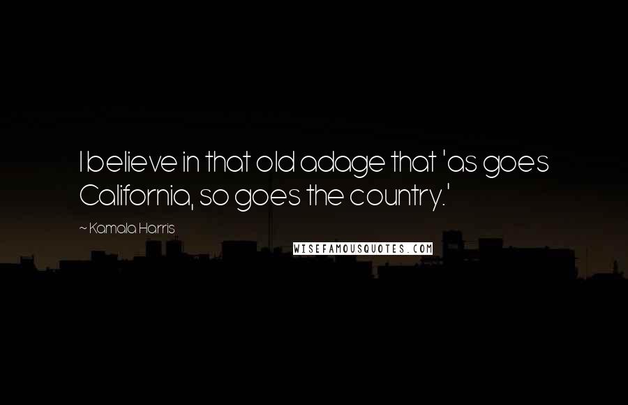Kamala Harris Quotes: I believe in that old adage that 'as goes California, so goes the country.'