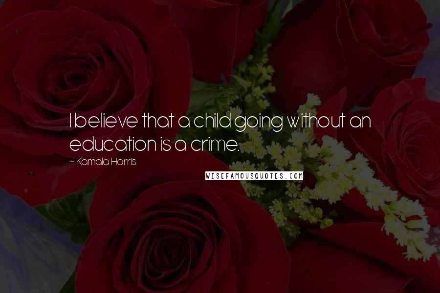 Kamala Harris Quotes: I believe that a child going without an education is a crime.