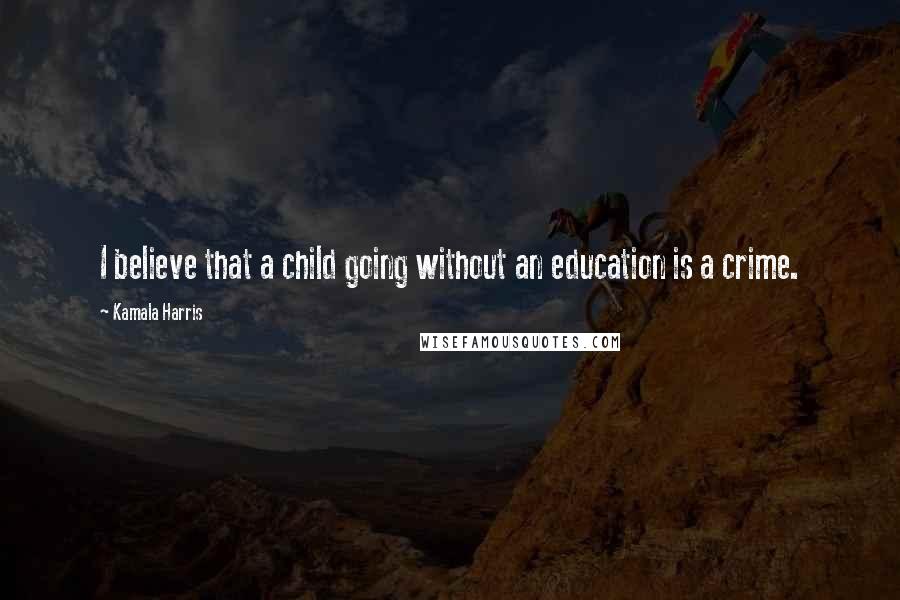 Kamala Harris Quotes: I believe that a child going without an education is a crime.
