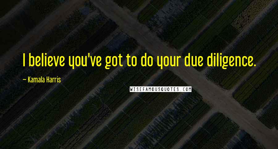 Kamala Harris Quotes: I believe you've got to do your due diligence.