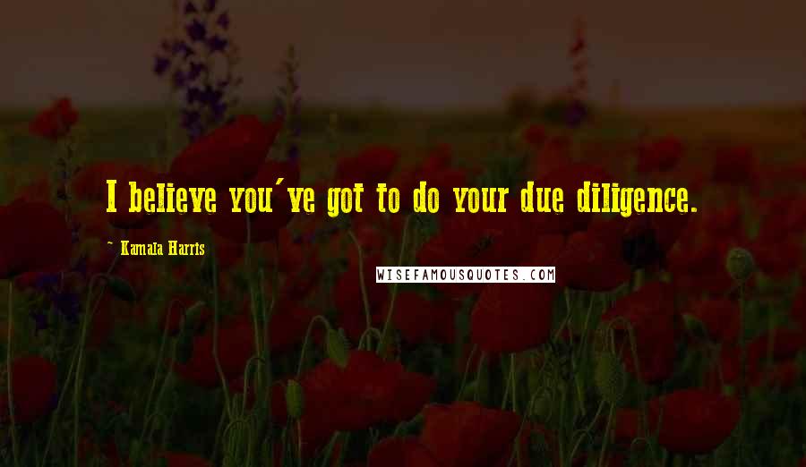 Kamala Harris Quotes: I believe you've got to do your due diligence.