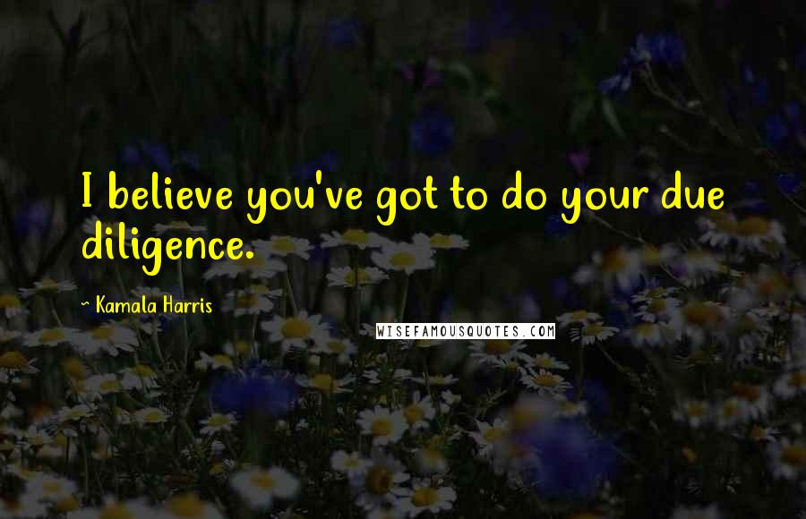 Kamala Harris Quotes: I believe you've got to do your due diligence.