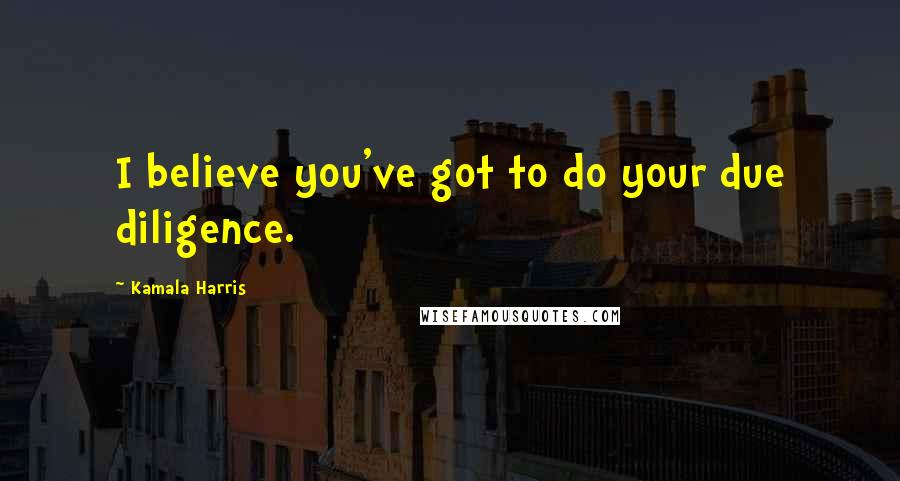 Kamala Harris Quotes: I believe you've got to do your due diligence.