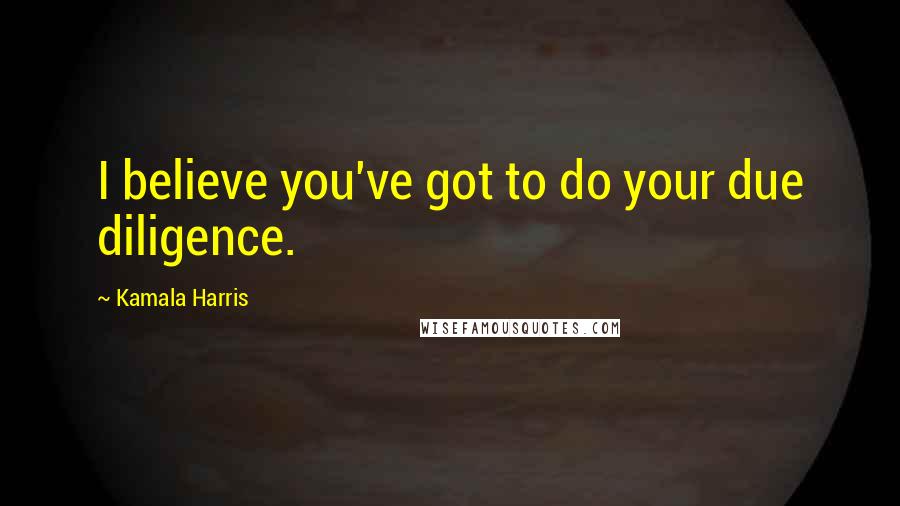 Kamala Harris Quotes: I believe you've got to do your due diligence.
