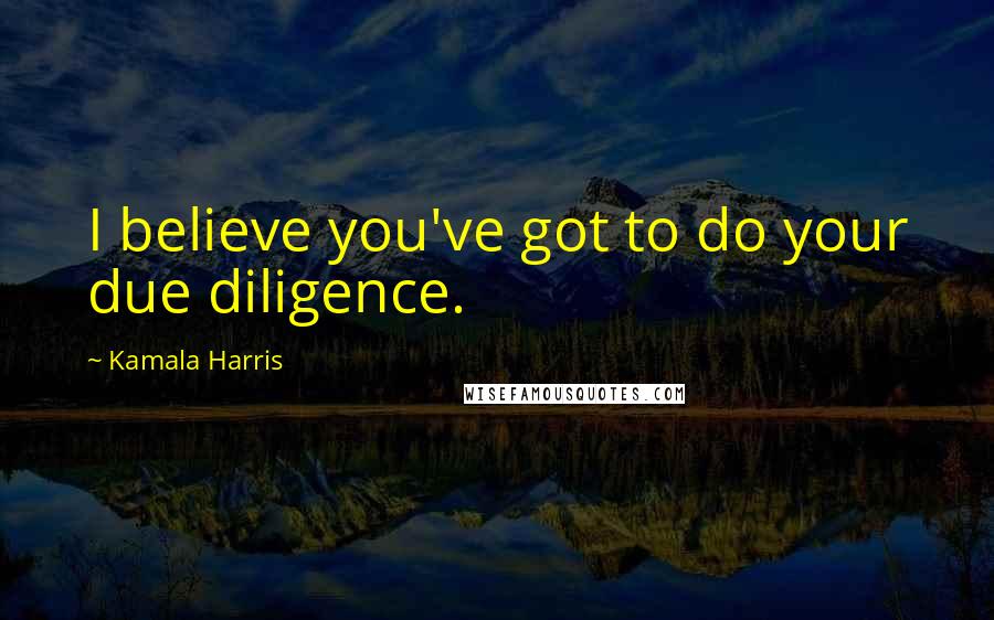 Kamala Harris Quotes: I believe you've got to do your due diligence.