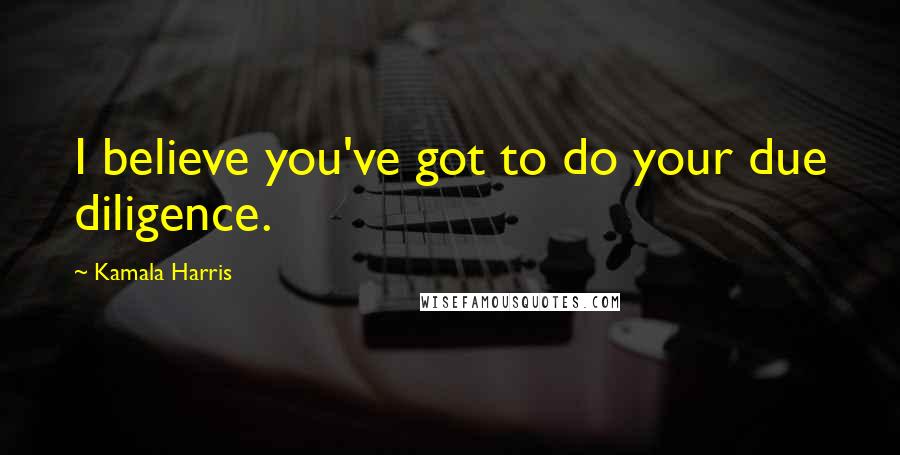 Kamala Harris Quotes: I believe you've got to do your due diligence.