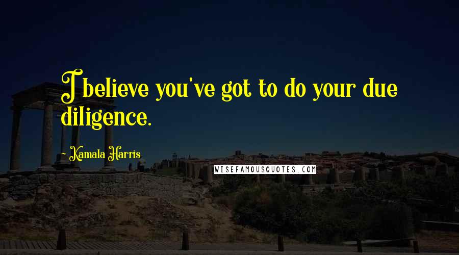 Kamala Harris Quotes: I believe you've got to do your due diligence.