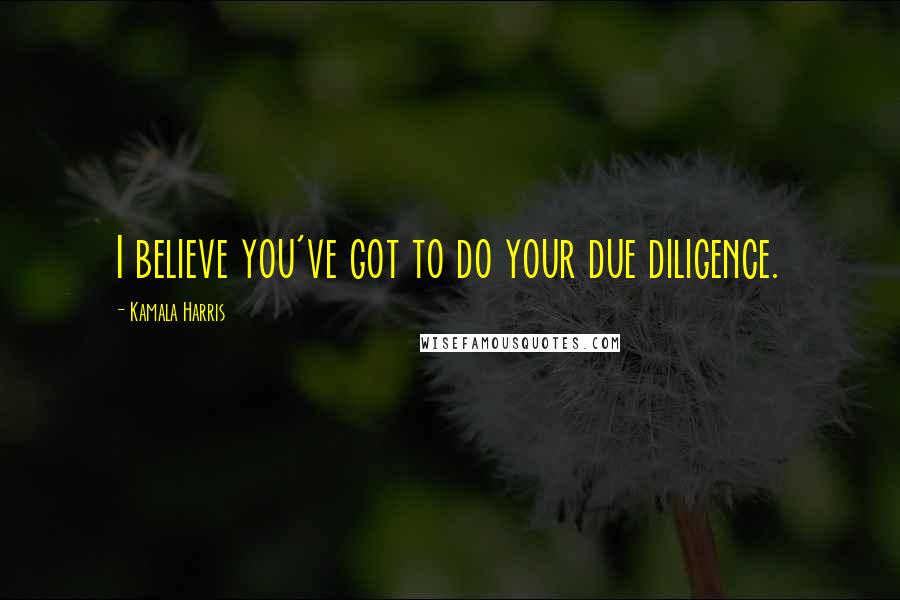 Kamala Harris Quotes: I believe you've got to do your due diligence.