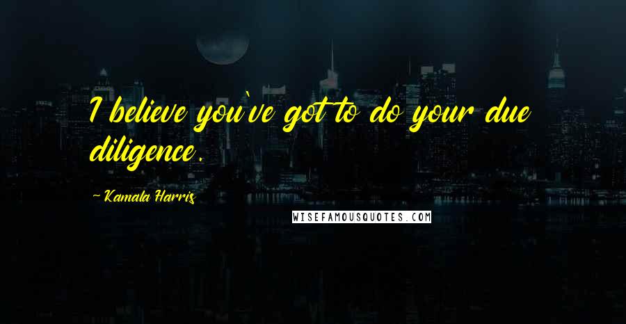 Kamala Harris Quotes: I believe you've got to do your due diligence.