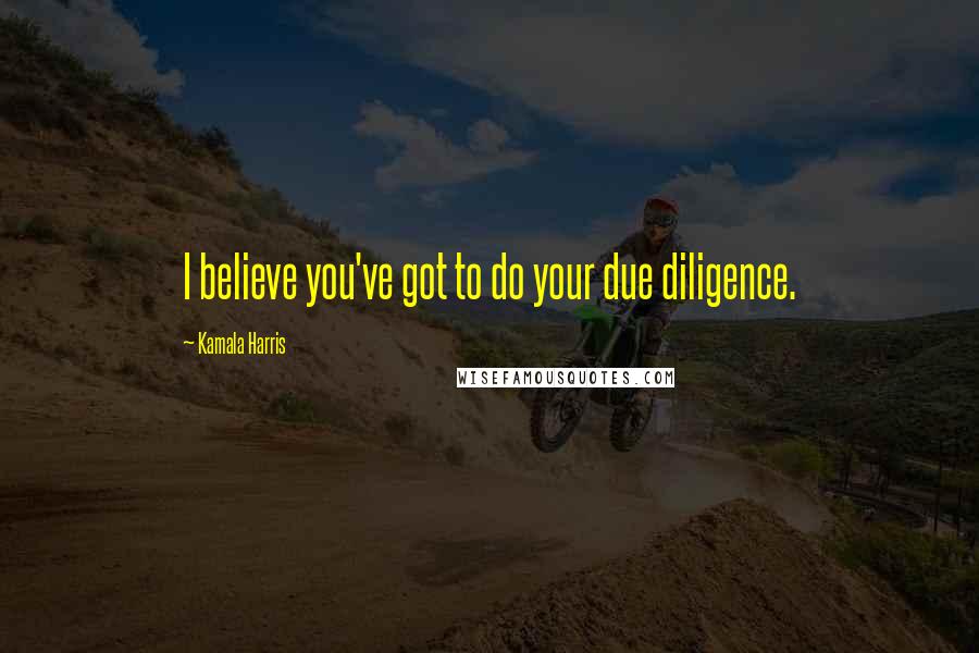 Kamala Harris Quotes: I believe you've got to do your due diligence.