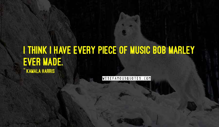 Kamala Harris Quotes: I think I have every piece of music Bob Marley ever made.