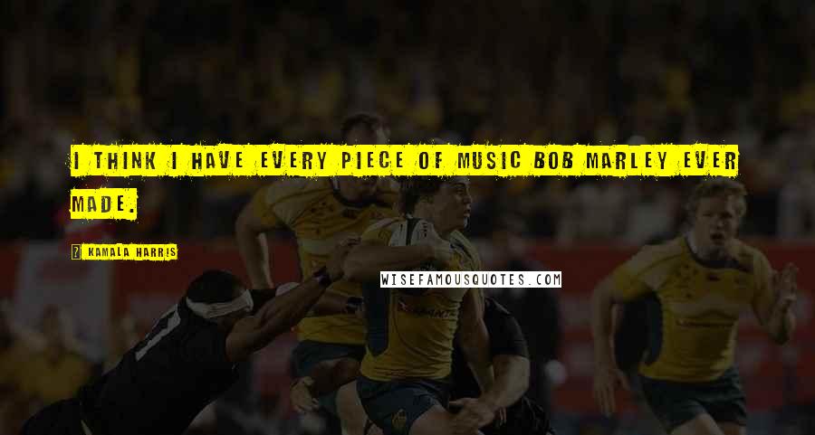 Kamala Harris Quotes: I think I have every piece of music Bob Marley ever made.