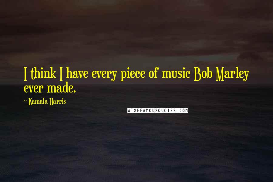 Kamala Harris Quotes: I think I have every piece of music Bob Marley ever made.