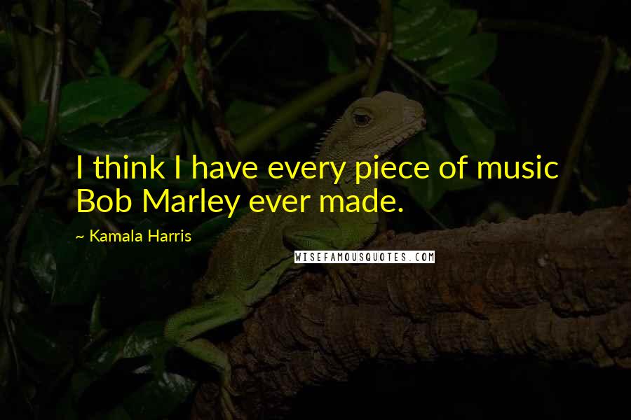 Kamala Harris Quotes: I think I have every piece of music Bob Marley ever made.